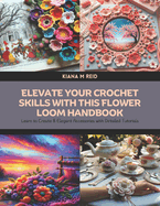 Elevate Your Crochet Skills with this Flower Loom Handbook: Learn to Create 8 Elegant Accessories with Detailed Tutorials