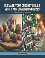 Elevate Your Crochet Skills with Yarn Bombing Projects: A Quick Book for Beginners