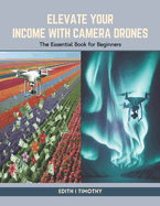 Elevate Your Income with Camera Drones: The Essential Book for Beginners