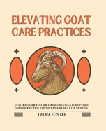 Elevating Goat Care Practices: An In-Depth Guide to Nurturing Livestock for Optimal Dairy Production and Sustainable Meat Cultivation