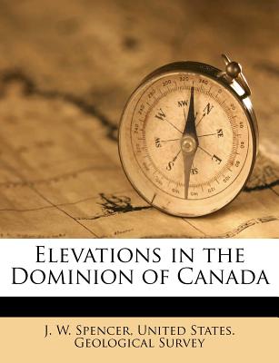 Elevations in the Dominion of Canada - Spencer, J W, and United States Geological Survey (Creator)