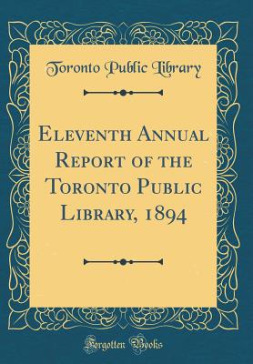 Eleventh Annual Report of the Toronto Public Library, 1894 (Classic Reprint) - Library, Toronto Public