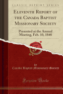 Eleventh Report of the Canada Baptist Missionary Society: Presented at the Annual Meeting, Feb. 10, 1848 (Classic Reprint)