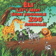 Eli Let's Meet Some Adorable Zoo Animals!: Personalized Baby Books with Your Child's Name in the Story - Children's Books Ages 1-3