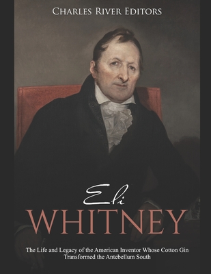 Eli Whitney: The Life and Legacy of the American Inventor Whose Cotton Gin Transformed the Antebellum South - Charles River