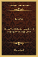 Eliana: Being The Hitherto Uncollected Writings Of Charles Lamb