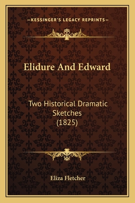 Elidure And Edward: Two Historical Dramatic Sketches (1825) - Fletcher, Eliza