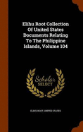 Elihu Root Collection Of United States Documents Relating To The Philippine Islands, Volume 104