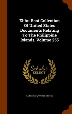 Elihu Root Collection Of United States Documents Relating To The Philippine Islands, Volume 255 - Root, Elihu, and States, United