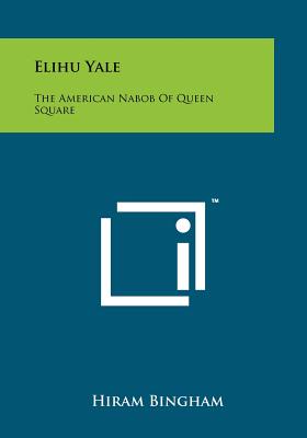 Elihu Yale: The American Nabob of Queen Square - Bingham, Hiram Jr