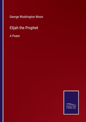 Elijah the Prophet: A Poem - Moon, George Washington