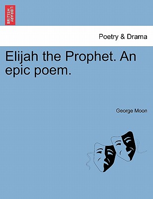 Elijah the Prophet. an Epic Poem. - Moon, George