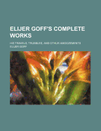 Elijer Goff's Complete Works: His Travels, Trubbles, and Othur Amoozements