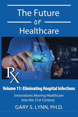 Eliminating Hospital Infections: The Future of Healthcare - Lynn, Gary S