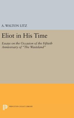 Eliot in His Time: Essays on the Occasion of the Fiftieth Anniversary of The Wasteland - Litz, A. Walton