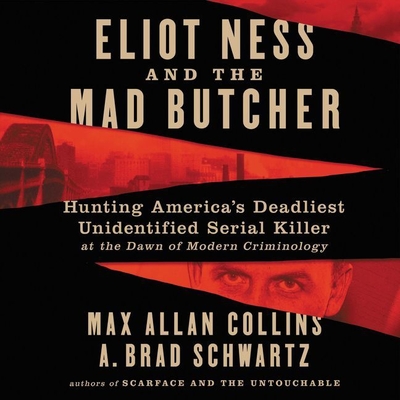 Eliot Ness and the Mad Butcher: Hunting America's Deadliest Unidentified Serial Killer at the Dawn of Modern Criminology - Collins, Max Allan, and Hillgartner, Malcolm (Read by), and Schwartz, A Brad