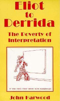 Eliot to Derrida: The Poverty of Interpretation - Harwood, John