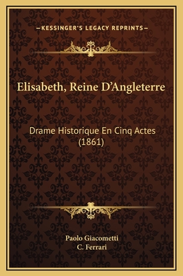 Elisabeth, Reine D'Angleterre: Drame Historique En Cinq Actes (1861) - Giacometti, Paolo, and Ferrari, C