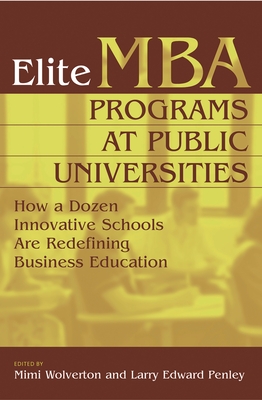 Elite MBA Programs at Public Universities: How a Dozen Innovative Schools Are Redefining Business Education - Wolverton, Mimi (Editor), and Penley, Larry (Editor)