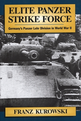 Elite Panzer Strike Force: Germany's Panzer Lehr Division in World War II - Kurowski, Franz