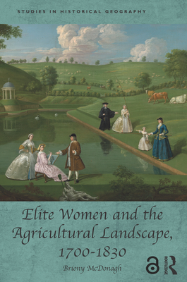 Elite Women and the Agricultural Landscape, 1700-1830 - McDonagh, Briony