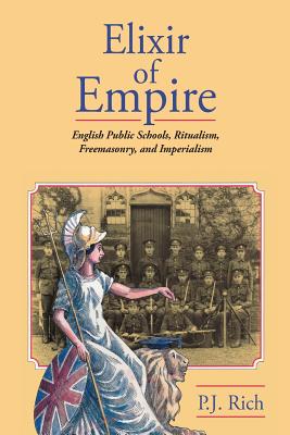 Elixir of Empire: The English Public Schools, Ritualism, Freemasonry, and Imperialism - Rich, P J