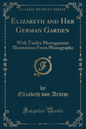 Elizabeth and Her German Garden: With Twelve Photogravure Illustrations from Photographs (Classic Reprint)