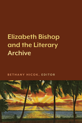 Elizabeth Bishop and the Literary Archive - Hicok, Bethany