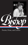 Elizabeth Bishop: Poems, Prose, and Letters (Loa #180)