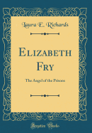 Elizabeth Fry: The Angel of the Prisons (Classic Reprint)