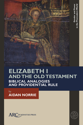 Elizabeth I and the Old Testament: Biblical Analogies and Providential Rule - Norrie, Aidan