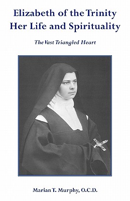 Elizabeth of the Trinity: The Vast Triangled Heart - Murphy, Marian T.