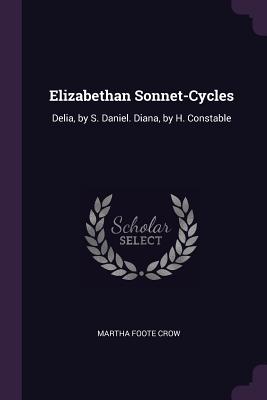 Elizabethan Sonnet-Cycles: Delia, by S. Daniel. Diana, by H. Constable - Crow, Martha Foote