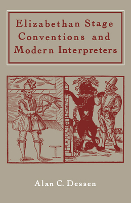 Elizabethan Stage Conventions and Modern Interpreters - Dessen, Alan C