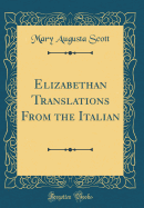 Elizabethan Translations from the Italian (Classic Reprint)