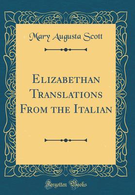 Elizabethan Translations from the Italian (Classic Reprint) - Scott, Mary Augusta