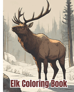 Elk Coloring Book: Graceful Elk Coloring Pages For Kids, Teens, Adults / Perfect for Animal and Nature Lovers