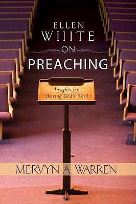 Ellen White on Preaching: Insights for Sharing God's Word - Warren, Mervyn A