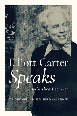 Elliott Carter Speaks: Unpublished Lectures - Carter, Elliott, and Emmery, Laura (Introduction by)