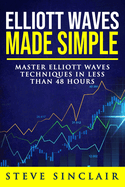 Elliott Waves Made Simple: Master Elliott Waves Techniques In Less Than 48 Hours