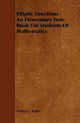 Elliptic Functions - An Elementary Text-Book for Students of Mathematics - Baker, Arthur L