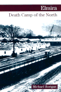 Elmira: Death Camp of the North - Horigan, Michael