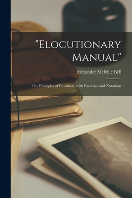 "Elocutionary Manual": the Principles of Elocution, With Exercises and Notations - Bell, Alexander Melville 1819-1905
