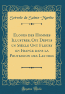 Eloges Des Hommes Illustres, Qui Depuis Un Si?cle Ont Fleury En France Dans La Profession Des Lettres (Classic Reprint)