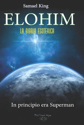 ELOHIM. La Bibbia Esoterica: In Principio era Superman - King, Samael