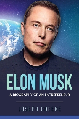 Elon Musk: A Biography of an Entrepreneur - Greene, Joseph