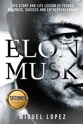 Elon Musk: Life Story and Life Lesson of Future, Business, Success and Entrepreneurship (Elon Musk, Ashlee Vance, Tesla, Entrepreneurship, Successful, Bill Gates, Mark Cuban) - Lopez, Miguel