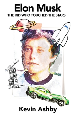 Elon Musk the Kid Who Touched the Stars - Ashby, Kevin