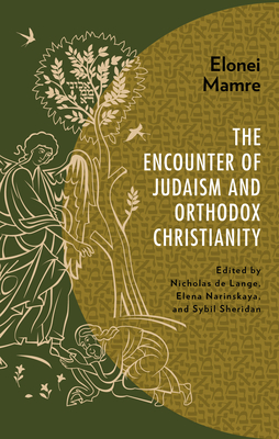 Elonei Mamre: The Encounter of Judaism and Orthodox Christianity - de Lange, Nicholas (Editor), and Narinskaya, Elena (Editor), and Sheridan, Sybil (Editor)