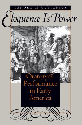 Eloquence Is Power: Oratory and Performance in Early America - Gustafson, Sandra M
